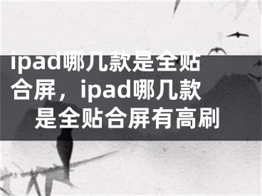 ipad哪几款是全贴合屏，ipad哪几款是全贴合屏有高刷