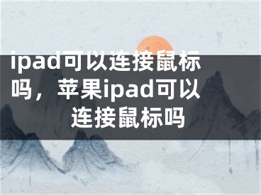 ipad可以连接鼠标吗，苹果ipad可以连接鼠标吗 