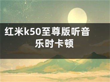 红米k50至尊版听音乐时卡顿