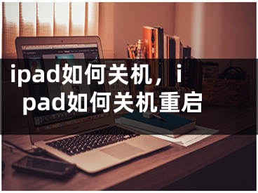 ipad如何关机，ipad如何关机重启