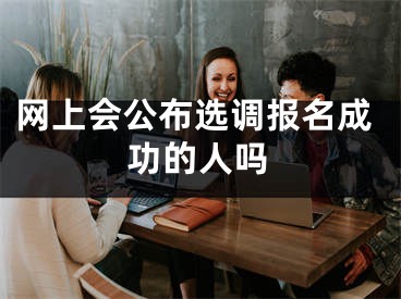 网上会公布选调报名成功的人吗