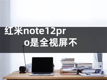 红米note12pro是全视屏不