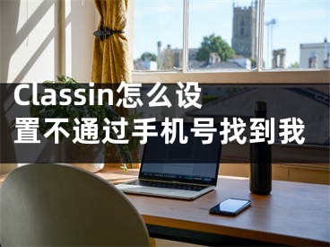 Classin怎么设置不通过手机号找到我