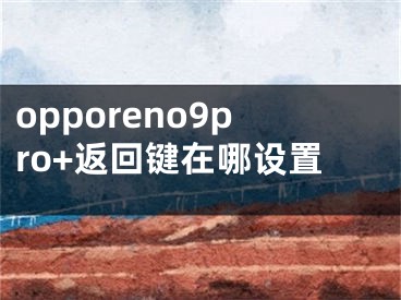 opporeno9pro+返回键在哪设置