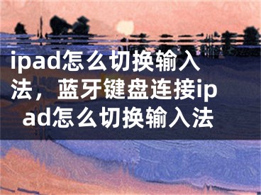 ipad怎么切换输入法，蓝牙键盘连接ipad怎么切换输入法