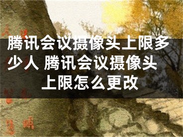 腾讯会议摄像头上限多少人 腾讯会议摄像头上限怎么更改