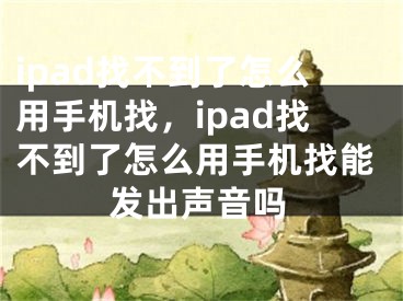 ipad找不到了怎么用手机找，ipad找不到了怎么用手机找能发出声音吗