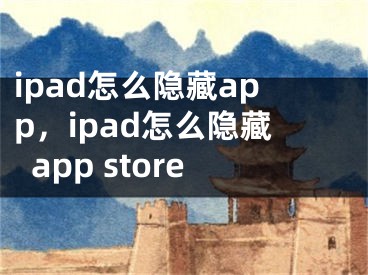 ipad怎么隐藏app，ipad怎么隐藏app store