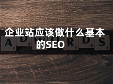 企业站应该做什么基本的SEO