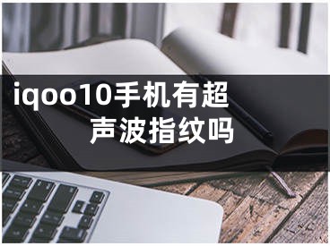 iqoo10手机有超声波指纹吗