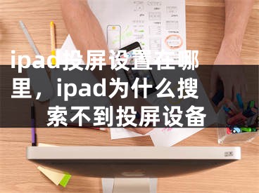 ipad投屏设置在哪里，ipad为什么搜索不到投屏设备