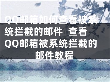 QQ邮箱如何查看被系统拦截的邮件  查看QQ邮箱被系统拦截的邮件教程