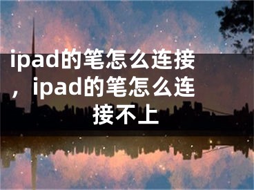 ipad的笔怎么连接，ipad的笔怎么连接不上