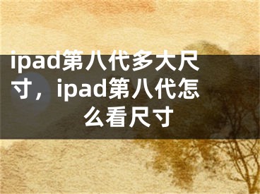 ipad第八代多大尺寸，ipad第八代怎么看尺寸