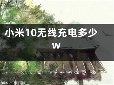 小米10无线充电多少w