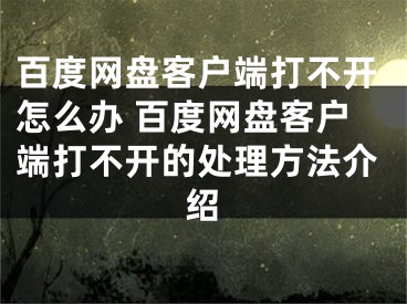 百度网盘客户端打不开怎么办 百度网盘客户端打不开的处理方法介绍