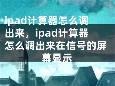 ipad计算器怎么调出来，ipad计算器怎么调出来在信号的屏幕显示