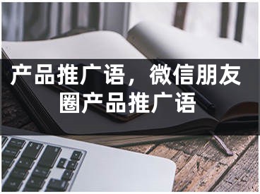 产品推广语，微信朋友圈产品推广语