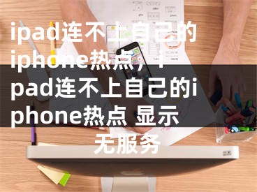 ipad连不上自己的iphone热点，ipad连不上自己的iphone热点 显示无服务