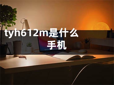 tyh612m是什么手机