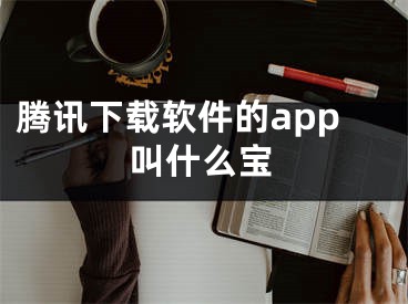 腾讯下载软件的app叫什么宝