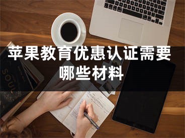 苹果教育优惠认证需要哪些材料