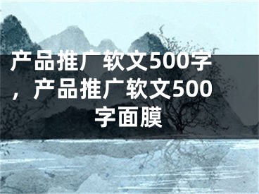 产品推广软文500字，产品推广软文500字面膜