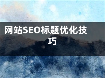 网站SEO标题优化技巧