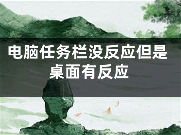 电脑任务栏没反应但是桌面有反应