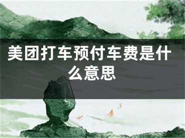 美团打车预付车费是什么意思