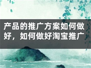 产品的推广方案如何做好，如何做好淘宝推广