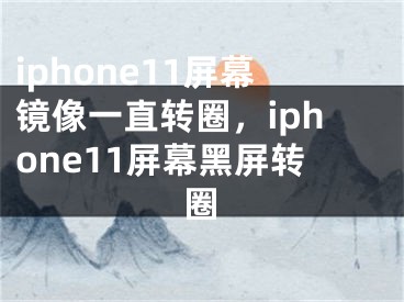 iphone11屏幕镜像一直转圈，iphone11屏幕黑屏转圈