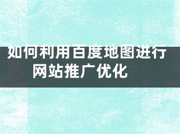 如何利用百度地图进行网站推广优化 