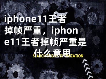 iphone11王者掉帧严重，iphone11王者掉帧严重是什么意思