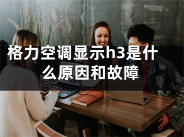 格力空调显示h3是什么原因和故障 