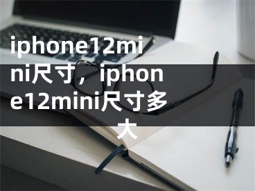iphone12mini尺寸，iphone12mini尺寸多大