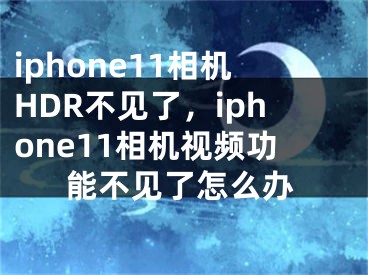 iphone11相机HDR不见了，iphone11相机视频功能不见了怎么办