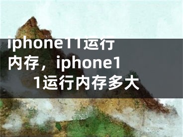 iphone11运行内存，iphone11运行内存多大