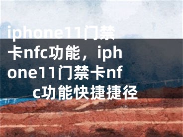 iphone11门禁卡nfc功能，iphone11门禁卡nfc功能快捷捷径