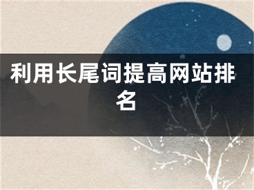 利用长尾词提高网站排名