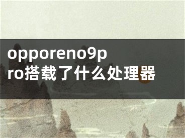 opporeno9pro搭载了什么处理器