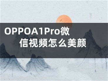 OPPOA1Pro微信视频怎么美颜