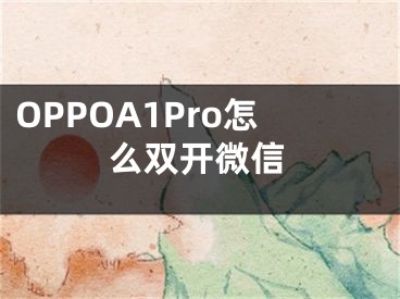 OPPOA1Pro怎么双开微信