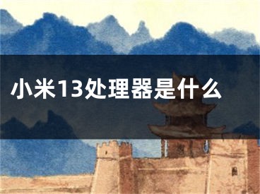 小米13处理器是什么