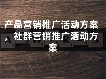 产品营销推广活动方案，社群营销推广活动方案