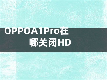 OPPOA1Pro在哪关闭HD