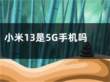 小米13是5G手机吗