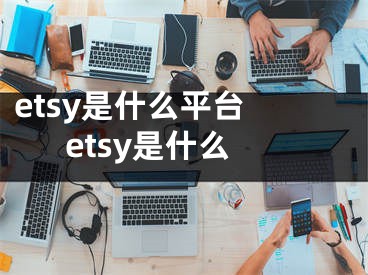 etsy是什么平台 etsy是什么