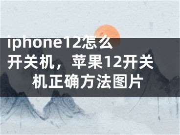 iphone12怎么开关机，苹果12开关机正确方法图片