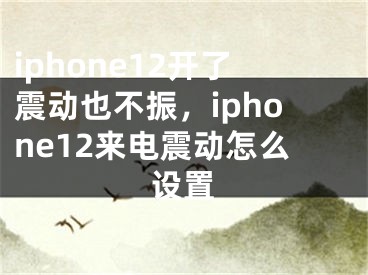iphone12开了震动也不振，iphone12来电震动怎么设置